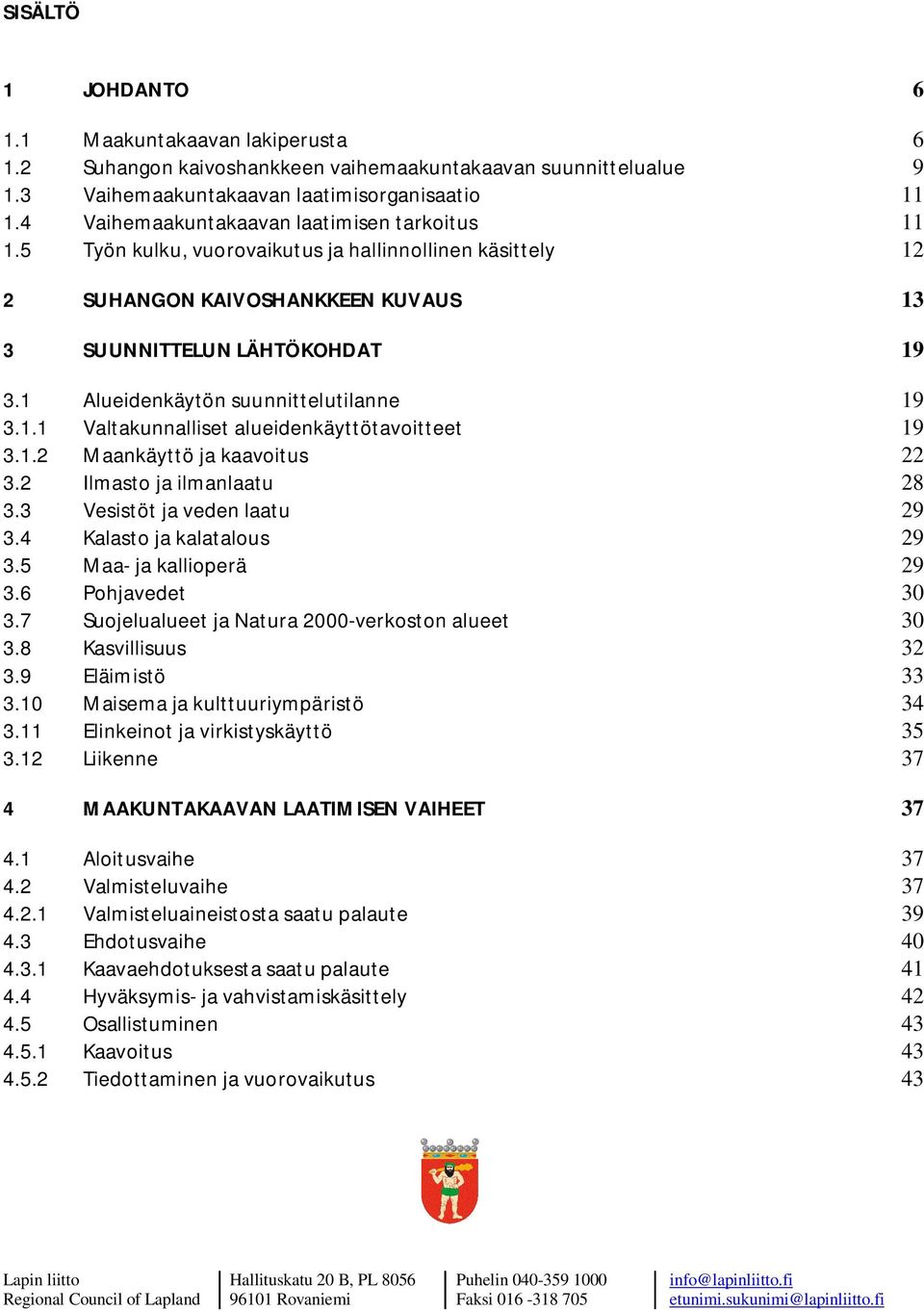 1 Alueidenkäytön suunnittelutilanne 19 3.1.1 Valtakunnalliset alueidenkäyttötavoitteet 19 3.1.2 Maankäyttö ja kaavoitus 22 3.2 Ilmasto ja ilmanlaatu 28 3.3 Vesistöt ja veden laatu 29 3.