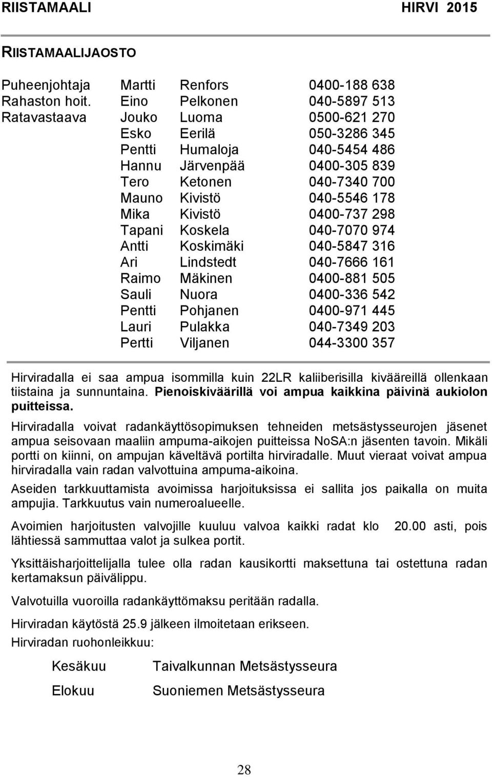 178 Mika Kivistö 0400-737 298 Tapani Koskela 040-7070 974 Antti Koskimäki 040-5847 316 Ari Lindstedt 040-7666 161 Raimo Mäkinen 0400-881 505 Sauli Nuora 0400-336 542 Pentti Pohjanen 0400-971 445