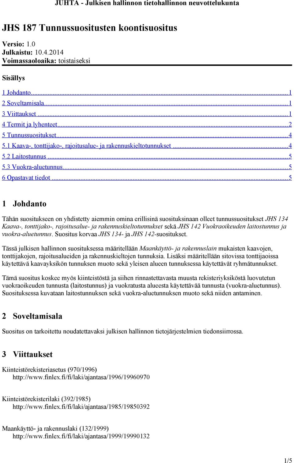 .. 5 1 Johdanto Tähän suositukseen on yhdistetty aiemmin omina erillisinä suosituksinaan olleet tunnussuositukset JHS 134 Kaava-, tonttijako-, rajoitusalue- ja rakennuskieltotunnukset sekä JHS 142