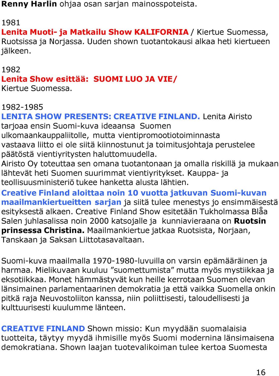 Lenita Airisto tarjoaa ensin Suomi-kuva ideaansa Suomen ulkomaankauppaliitolle, mutta vientipromootiotoiminnasta vastaava liitto ei ole siitä kiinnostunut ja toimitusjohtaja perustelee päätöstä