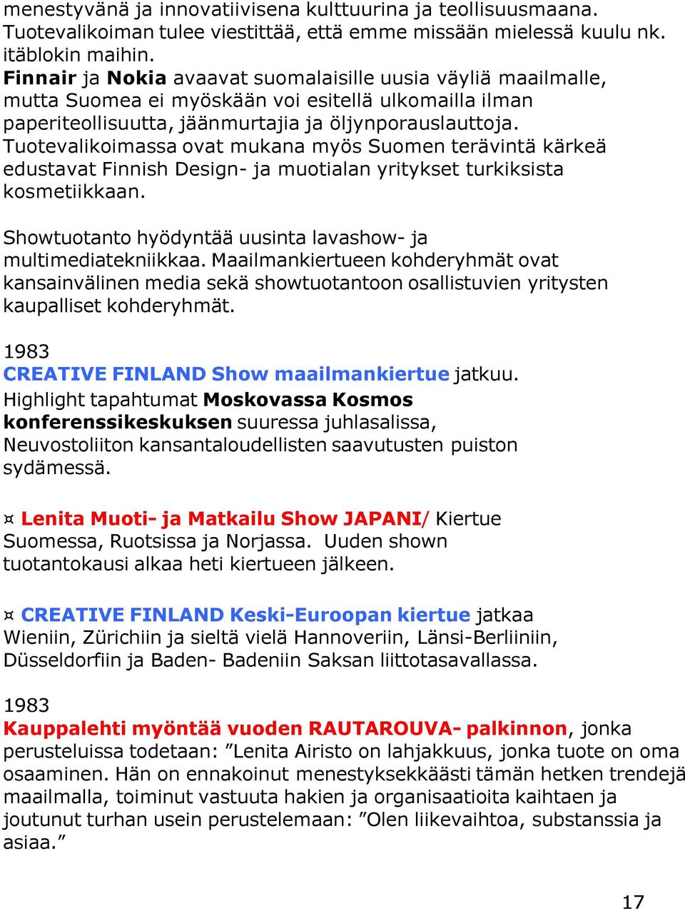 Tuotevalikoimassa ovat mukana myös Suomen terävintä kärkeä edustavat Finnish Design- ja muotialan yritykset turkiksista kosmetiikkaan. Showtuotanto hyödyntää uusinta lavashow- ja multimediatekniikkaa.