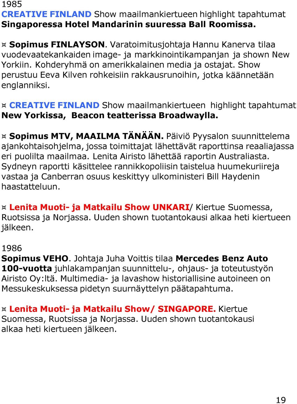 Show perustuu Eeva Kilven rohkeisiin rakkausrunoihin, jotka käännetään englanniksi. CREATIVE FINLAND Show maailmankiertueen highlight tapahtumat New Yorkissa, Beacon teatterissa Broadwaylla.