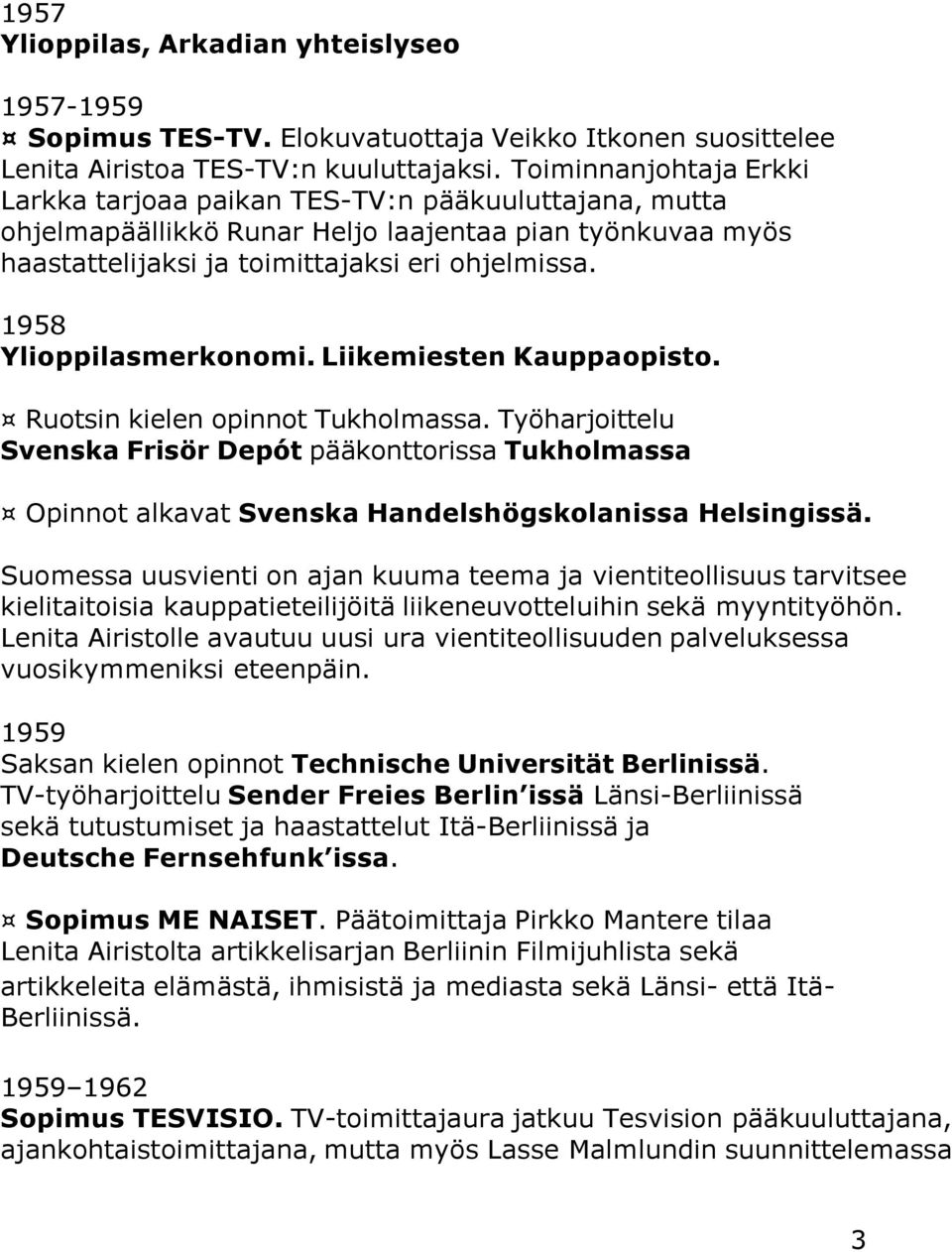 1958 Ylioppilasmerkonomi. Liikemiesten Kauppaopisto. Ruotsin kielen opinnot Tukholmassa.