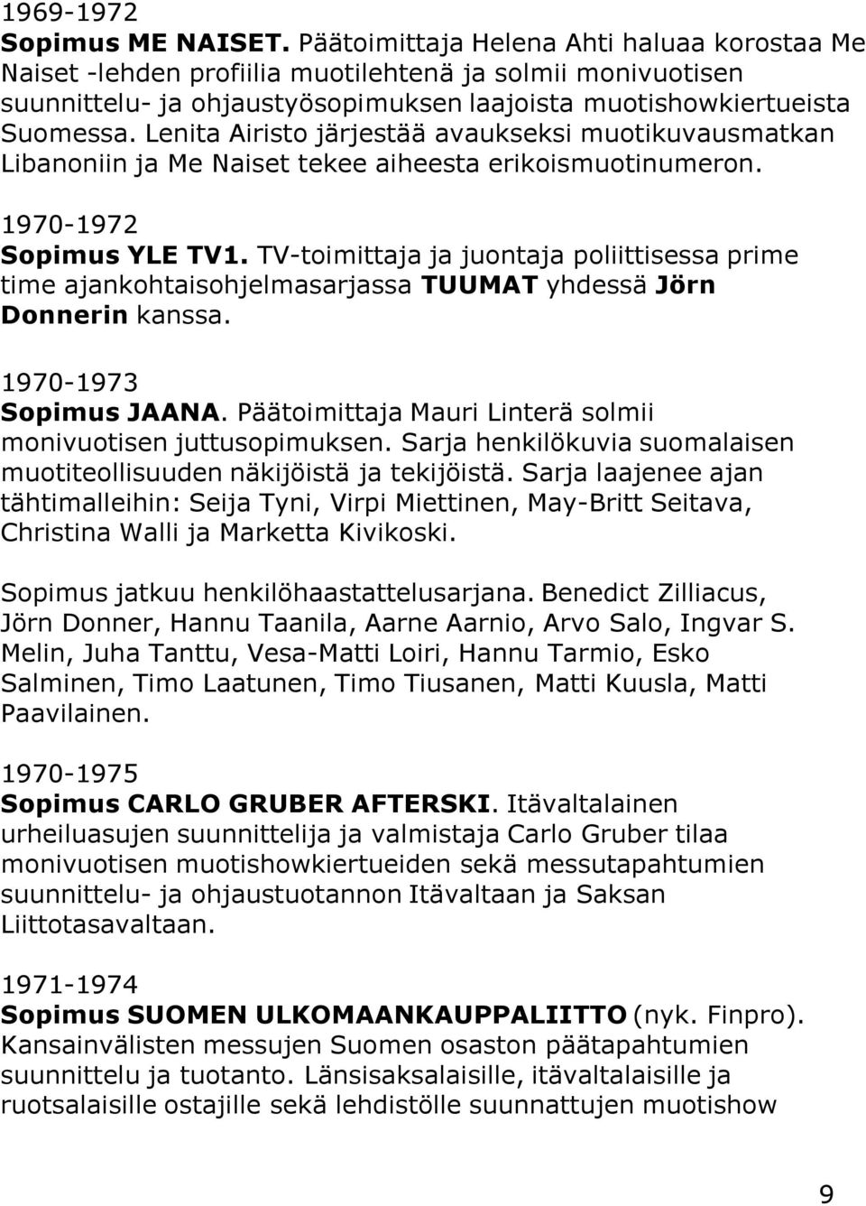 Lenita Airisto järjestää avaukseksi muotikuvausmatkan Libanoniin ja Me Naiset tekee aiheesta erikoismuotinumeron. 1970-1972 Sopimus YLE TV1.