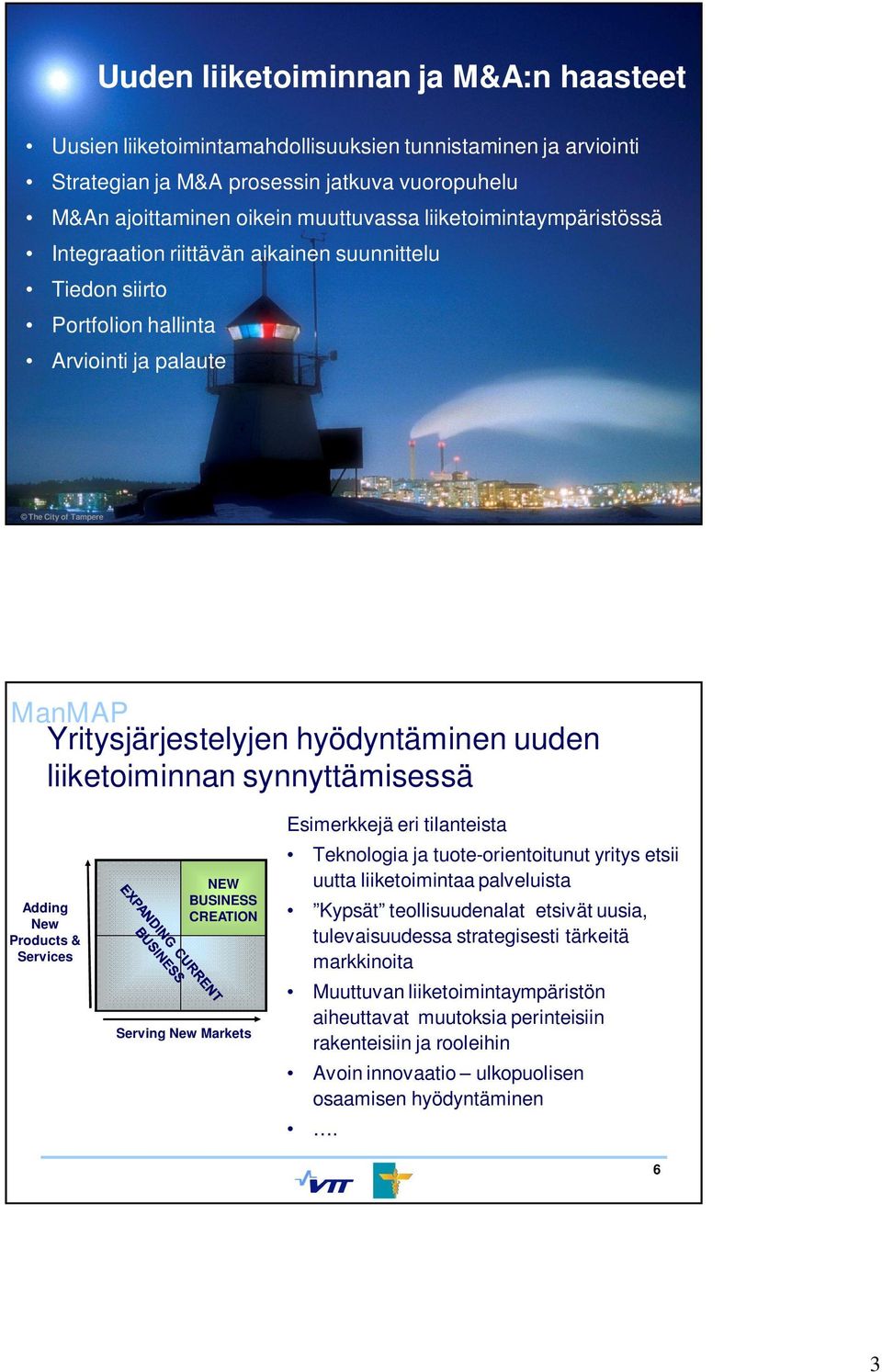 liiketoiminnan synnyttämisessä Adding New Products & Services NEW BUSINESS CREATION Serving New Markets Esimerkkejä eri tilanteista Teknologia ja tuote-orientoitunut yritys etsii uutta liiketoimintaa