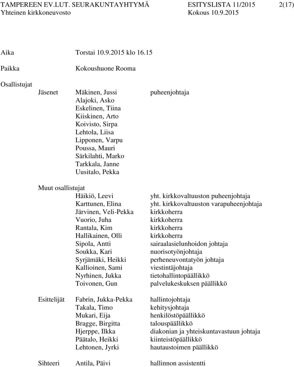 Marko Tarkkala, Janne Uusitalo, Pekka Muut osallistujat Häikiö, Leevi Karttunen, Elina Järvinen, Veli-Pekka Vuorio, Juha Rantala, Kim Hallikainen, Olli Sipola, Antti Soukka, Kari Syrjämäki, Heikki