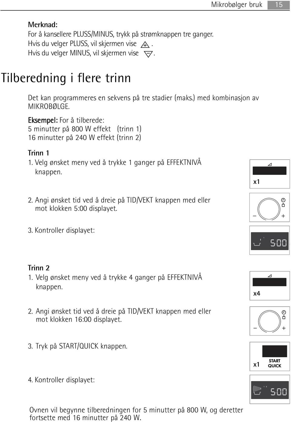 Eksempel: For å tilberede: 5 minutter på 800 W effekt (trinn 1) 16 minutter på 240 W effekt (trinn 2) Trinn 1 1. Velg ønsket meny ved å trykke 1 ganger på EFFEKTNIVÅ knappen. x1 2.
