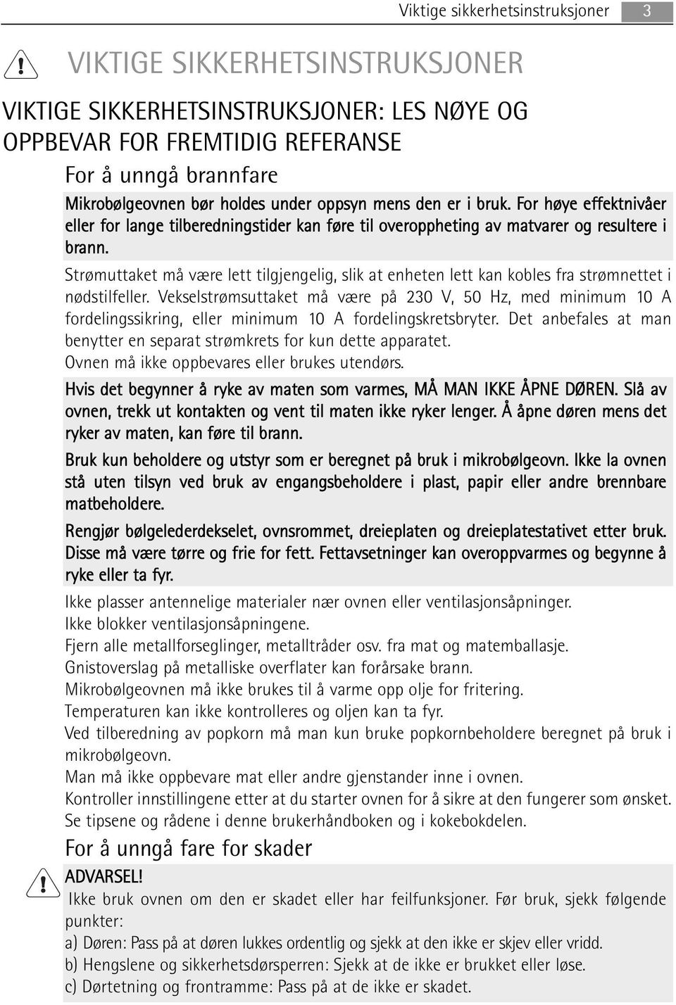 Strømuttaket må være lett tilgjengelig, slik at enheten lett kan kobles fra strømnettet i nødstilfeller.
