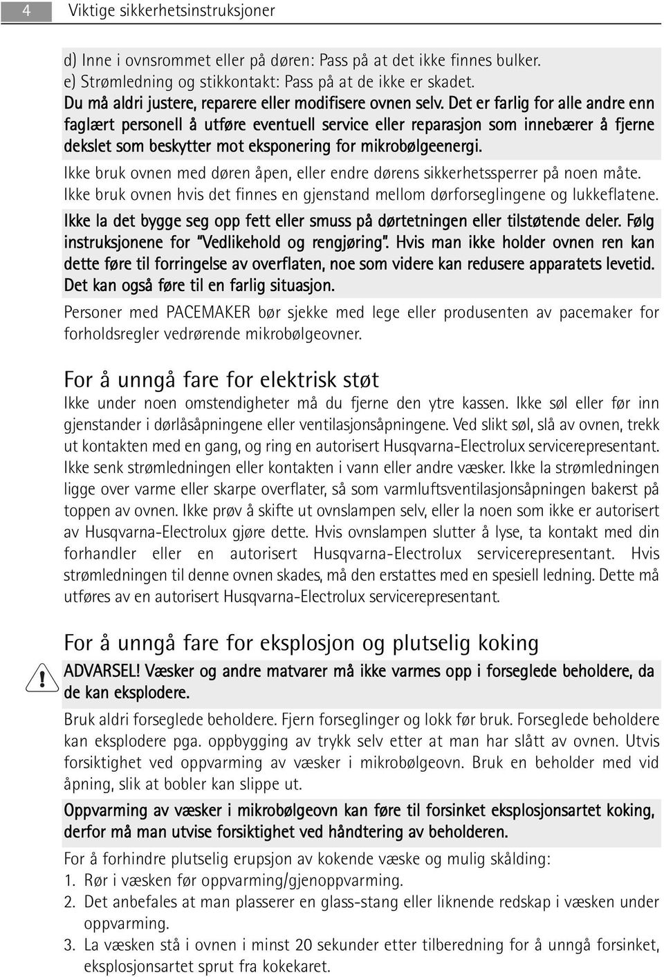 Det er farlig for alle andre enn faglært personell å utføre eventuell service eller reparasjon som innebærer å fjerne dekslet som beskytter mot eksponering for mikrobølgeenergi.
