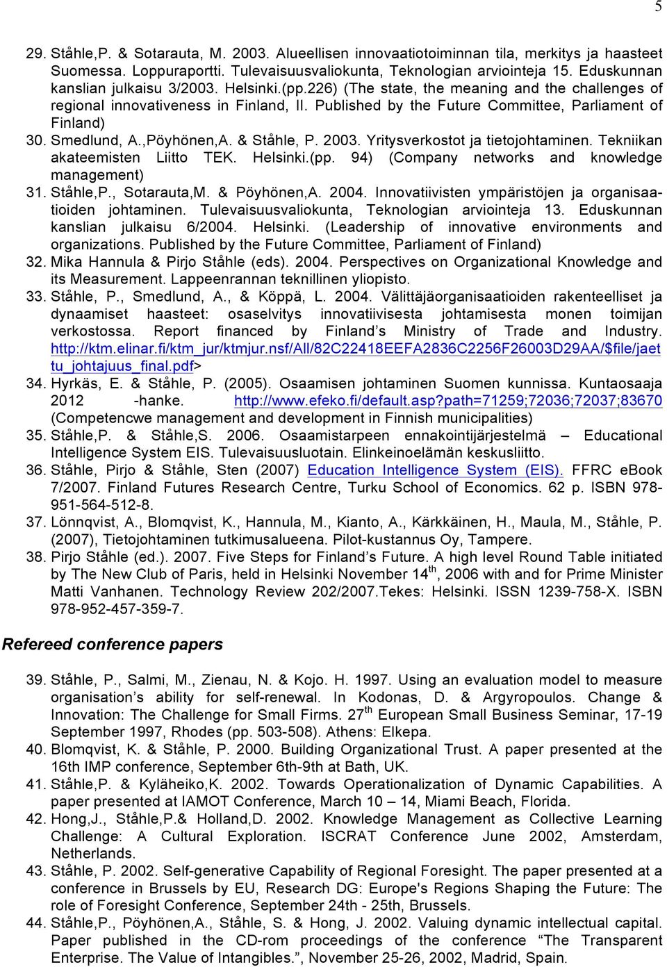 Published by the Future Committee, Parliament of Finland) 30. Smedlund, A.,Pöyhönen,A. & Ståhle, P. 2003. Yritysverkostot ja tietojohtaminen. Tekniikan akateemisten Liitto TEK. Helsinki.(pp.