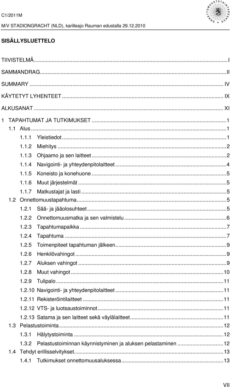 ..5 1.2.2 Onnettomuusmatka ja sen valmistelu...6 1.2.3 Tapahtumapaikka...7 1.2.4 Tapahtuma...7 1.2.5 Toimenpiteet tapahtuman jälkeen...9 1.2.6 Henkilövahingot...9 1.2.7 Aluksen vahingot...9 1.2.8 Muut vahingot.