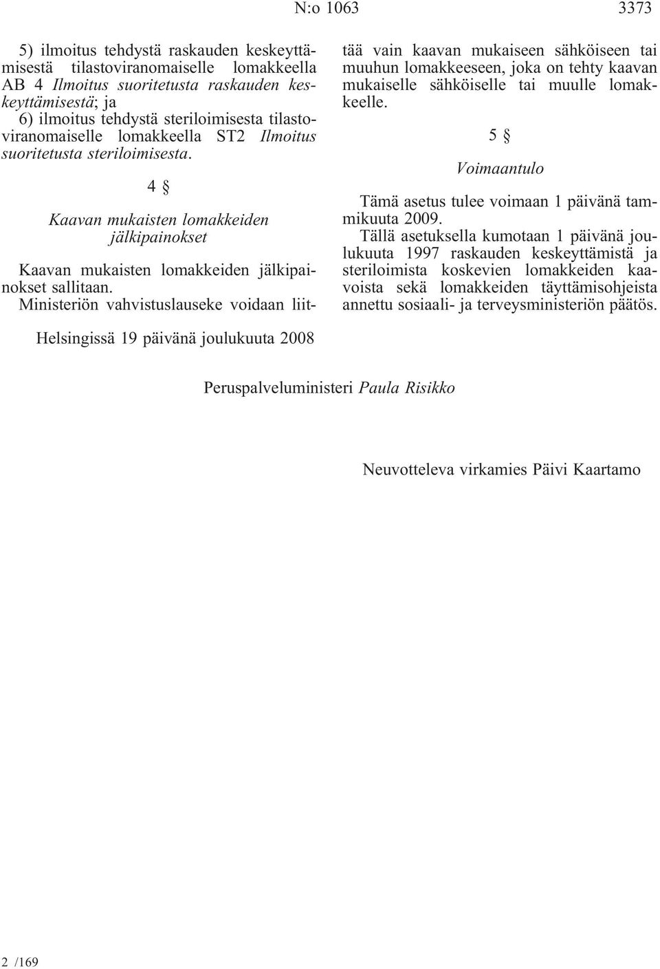 Ministeriön vahvistuslauseke voidaan liittää vain kaavan mukaiseen sähköiseen tai muuhun lomakkeeseen, joka on tehty kaavan mukaiselle sähköiselle tai muulle lomakkeelle.