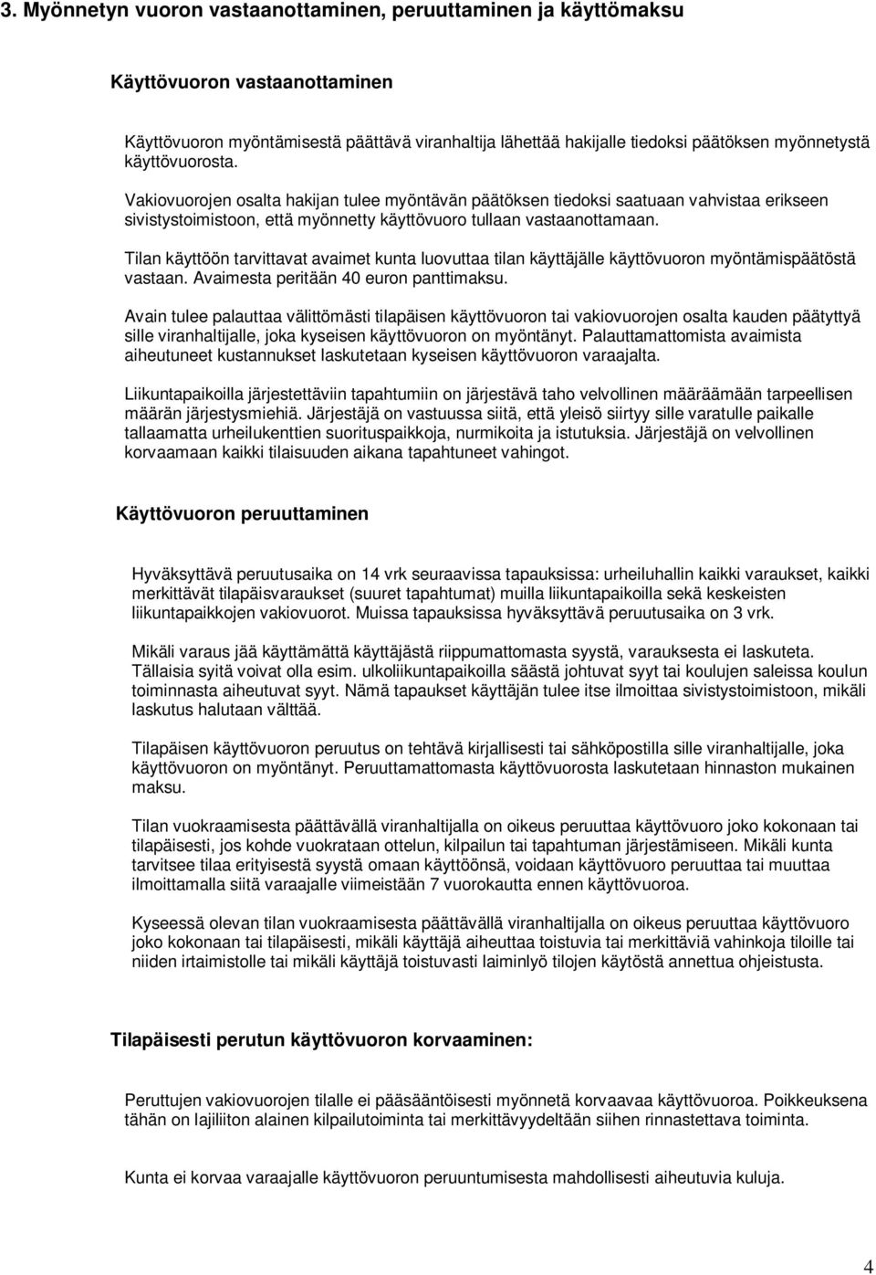 Tilan käyttöön tarvittavat avaimet kunta luovuttaa tilan käyttäjälle käyttövuoron myöntämispäätöstä vastaan. Avaimesta peritään 40 euron panttimaksu.