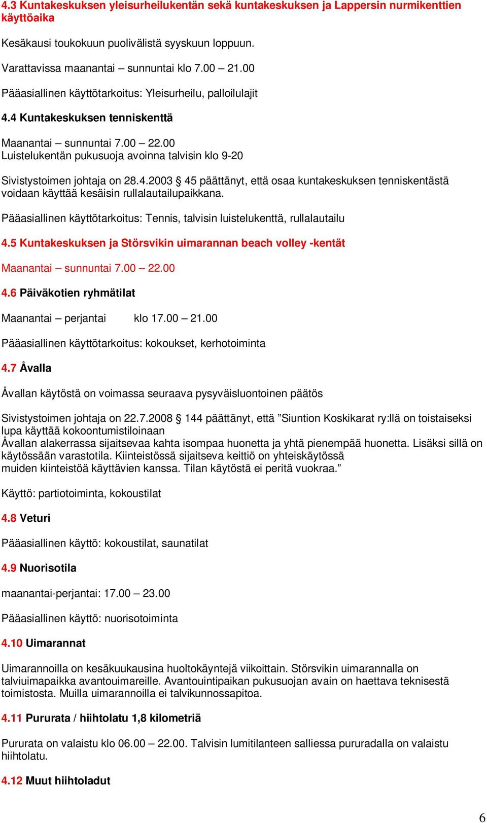 00 Luistelukentän pukusuoja avoinna talvisin klo 9-20 Sivistystoimen johtaja on 28.4.2003 45 päättänyt, että osaa kuntakeskuksen tenniskentästä voidaan käyttää kesäisin rullalautailupaikkana.