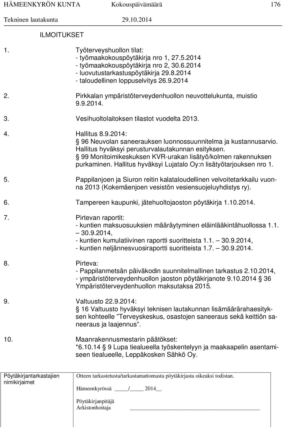 Hallitus hyväksyi perusturvalautakunnan esityksen. 99 Monitoimikeskuksen KVR-urakan lisätyö/kolmen rakennuksen purkaminen. Hallitus hyväksyi Lujatalo Oy:n lisätyötarjouksen nro 1. 5.