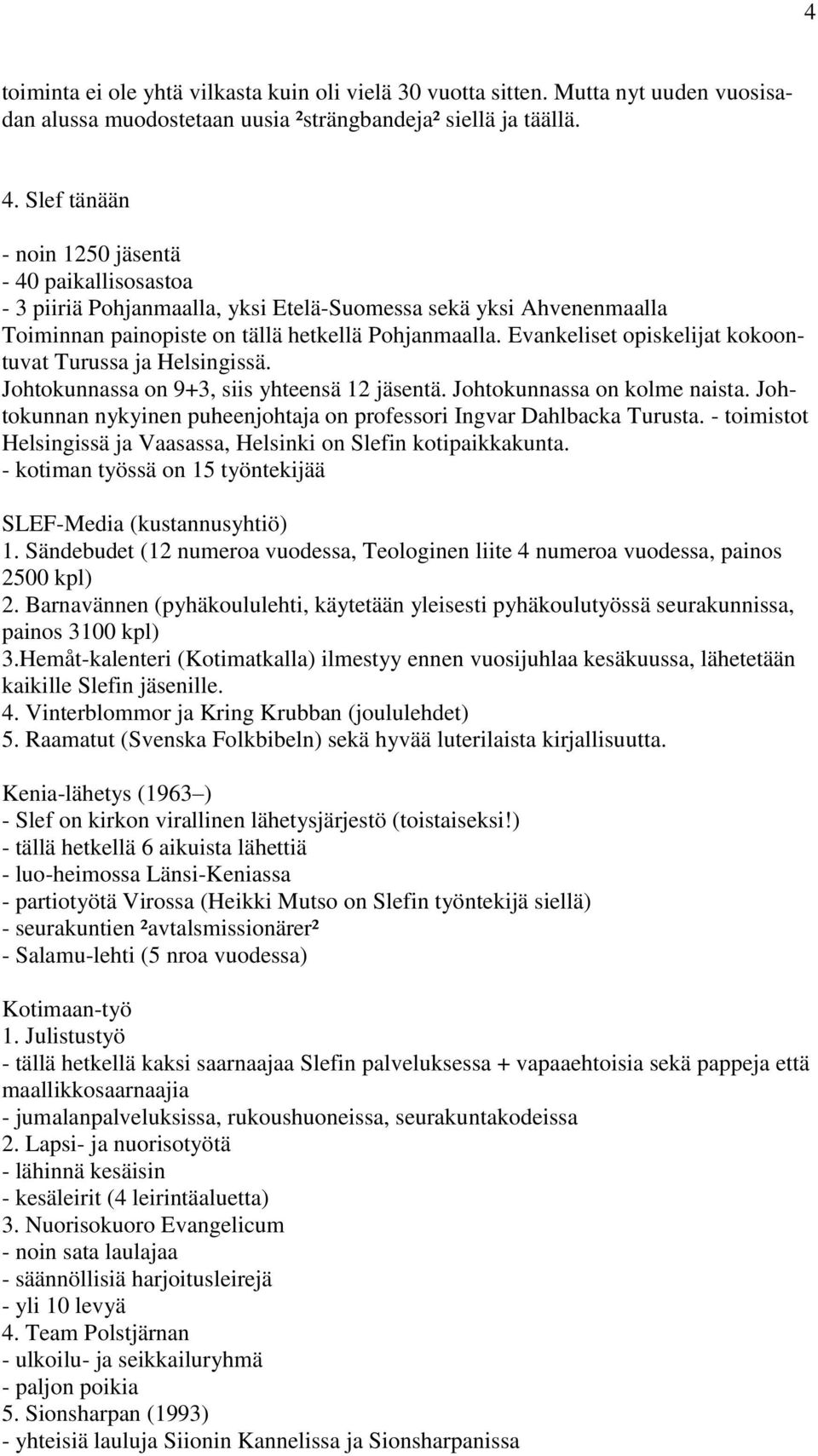 Evankeliset opiskelijat kokoontuvat Turussa ja Helsingissä. Johtokunnassa on 9+3, siis yhteensä 12 jäsentä. Johtokunnassa on kolme naista.