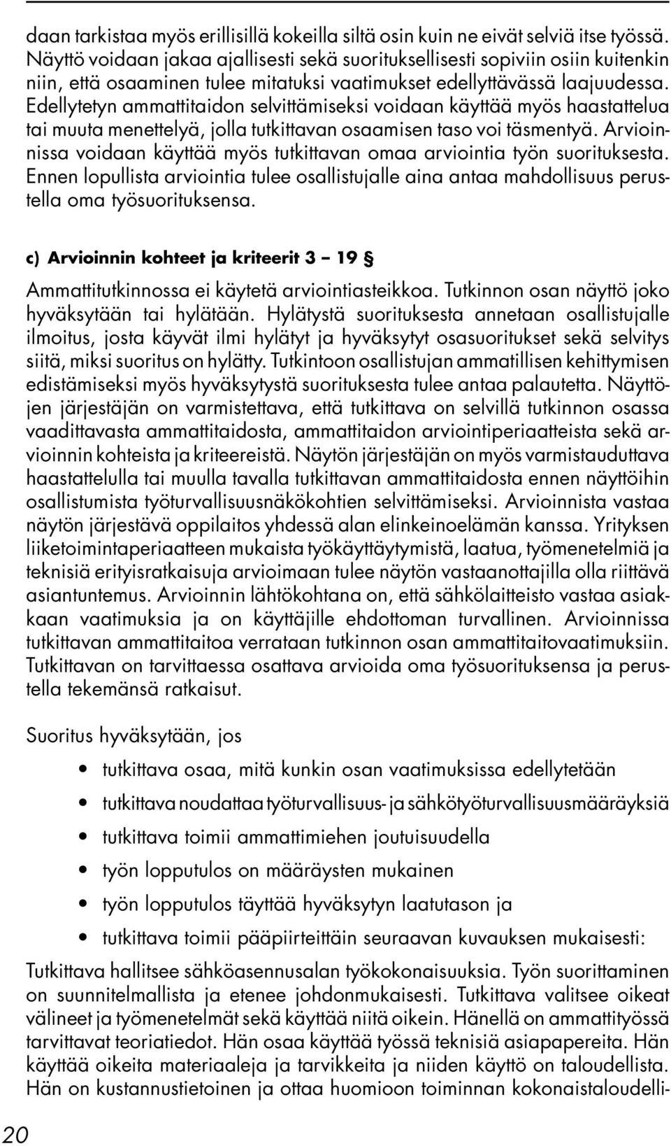 Edellytetyn ammattitaidon selvittämiseksi voidaan käyttää myös haastattelua tai muuta menettelyä, jolla tutkittavan osaamisen taso voi täsmentyä.