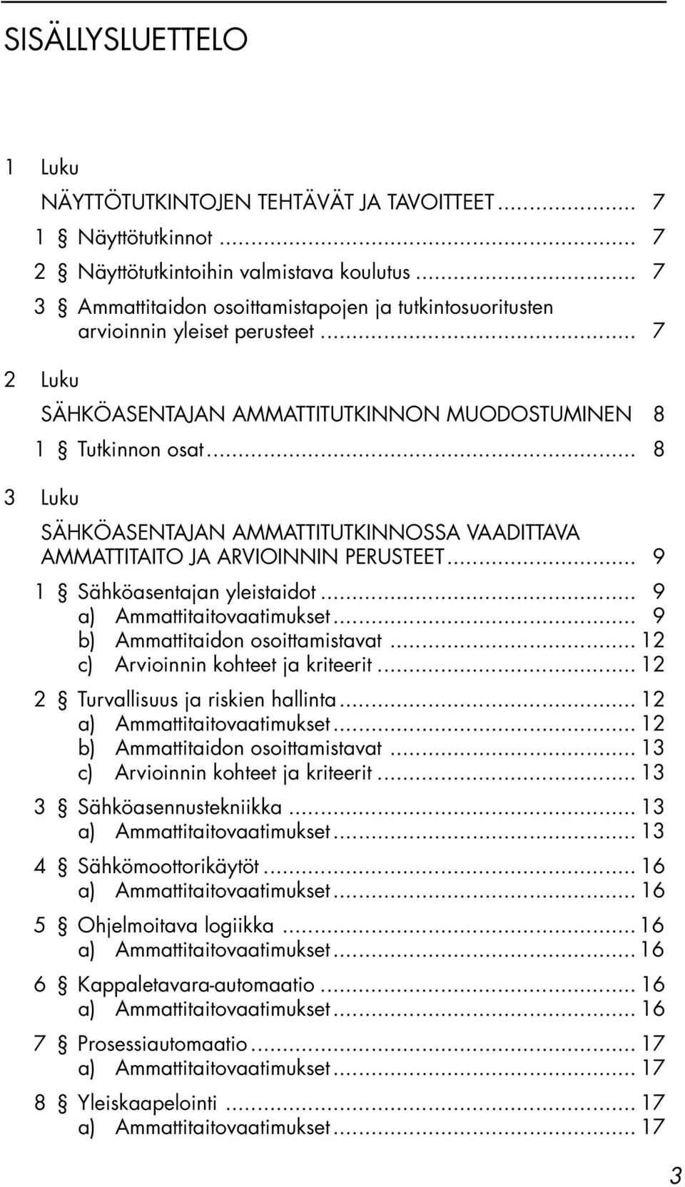 .. 8 3 Luku SÄHKÖASENTAJAN AMMATTITUTKINNOSSA VAADITTAVA AMMATTITAITO JA ARVIOINNIN PERUSTEET... 9 1 Sähköasentajan yleistaidot... 9... 9 b) Ammattitaidon osoittamistavat.