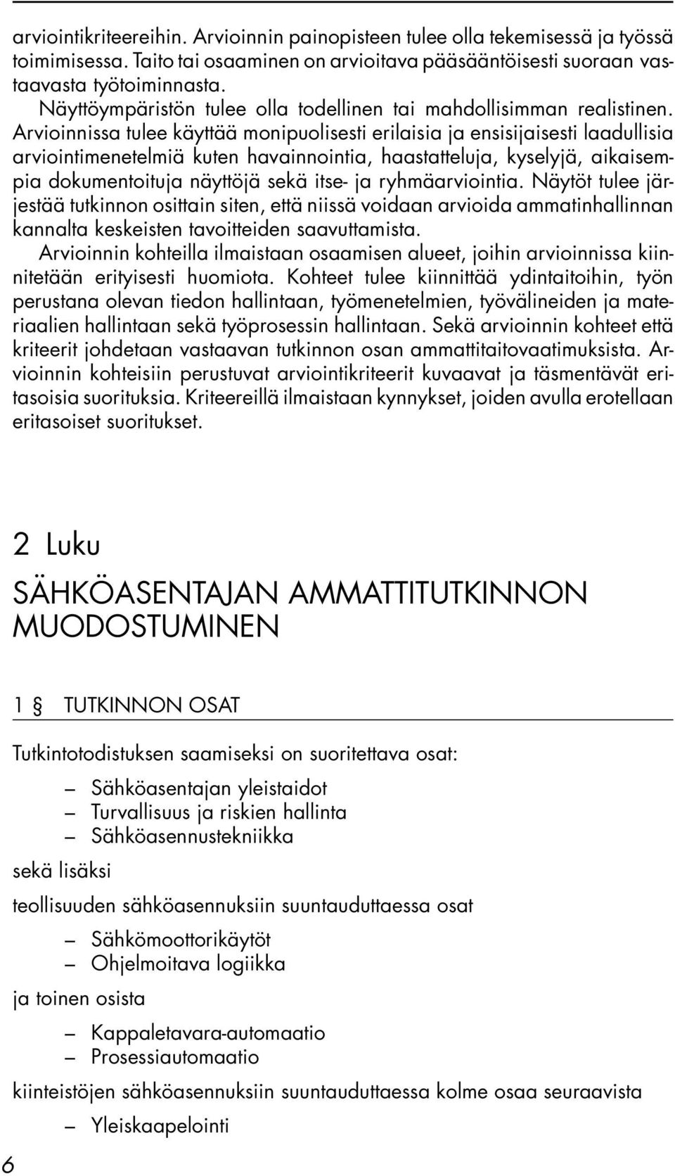 Arvioinnissa tulee käyttää monipuolisesti erilaisia ja ensisijaisesti laadullisia arviointimenetelmiä kuten havainnointia, haastatteluja, kyselyjä, aikaisempia dokumentoituja näyttöjä sekä itse- ja