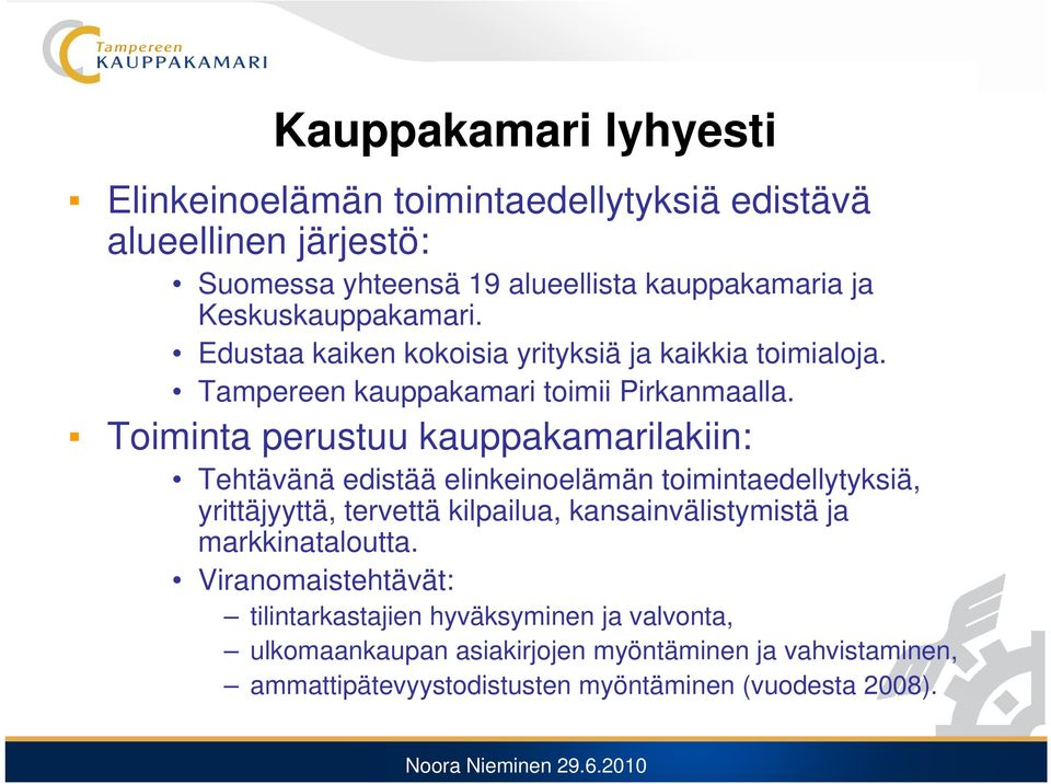 Toiminta perustuu kauppakamarilakiin: Tehtävänä edistää elinkeinoelämän toimintaedellytyksiä, yrittäjyyttä, tervettä kilpailua, kansainvälistymistä ja