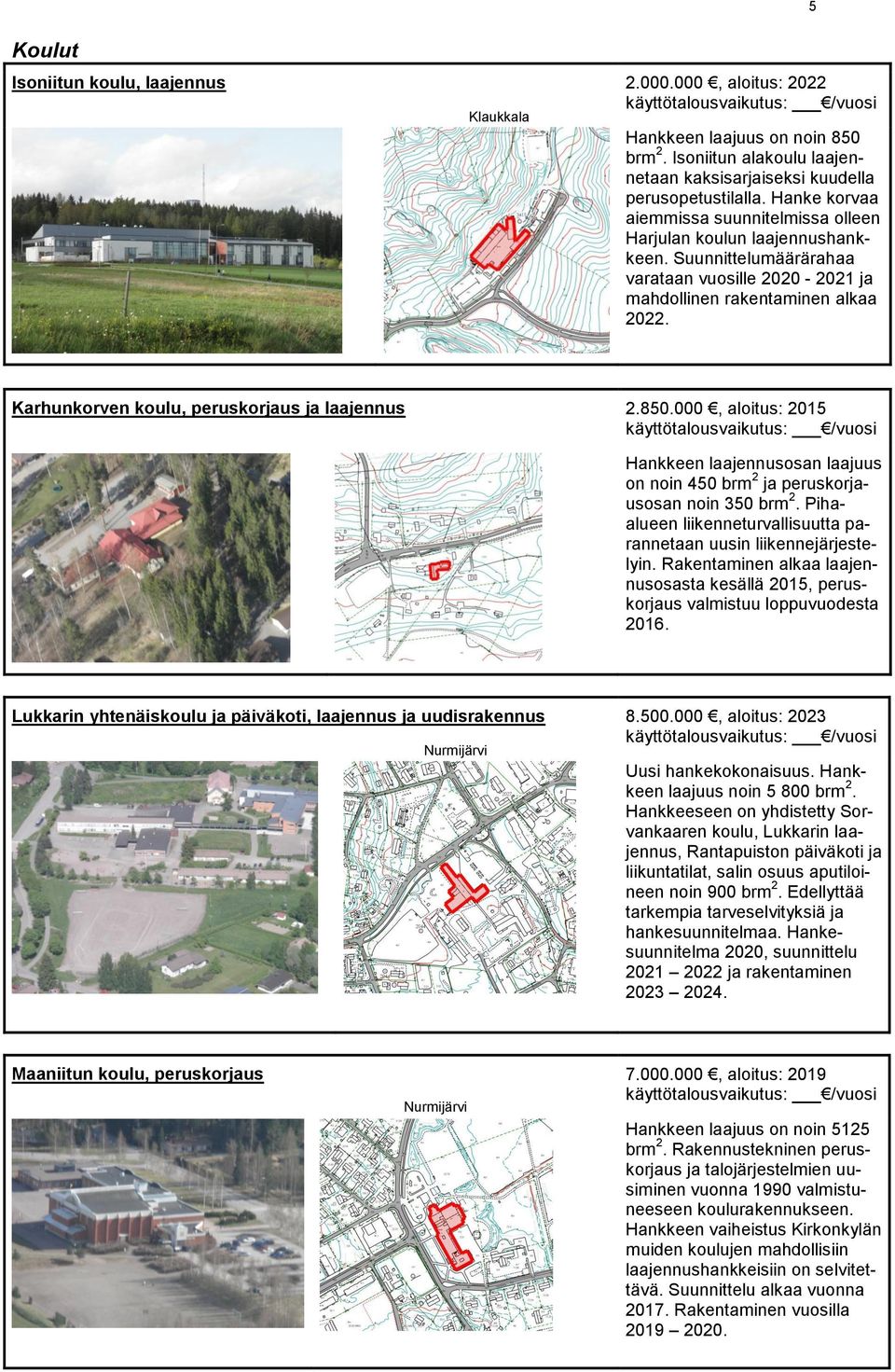 5 Karhunkorven koulu, peruskorjaus ja laajennus 2.850.000, aloitus: 2015 Hankkeen laajennusosan laajuus on noin 450 brm 2 ja peruskorjausosan noin 350 brm 2.