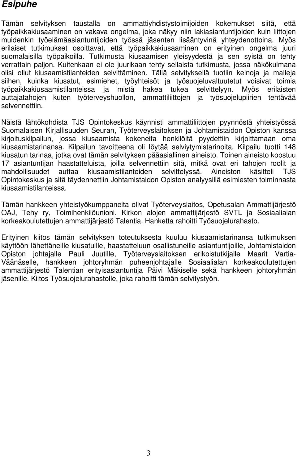 Tutkimusta kiusaamisen yleisyydestä ja sen syistä on tehty verrattain paljon. Kuitenkaan ei ole juurikaan tehty sellaista tutkimusta, jossa näkökulmana olisi ollut kiusaamistilanteiden selvittäminen.