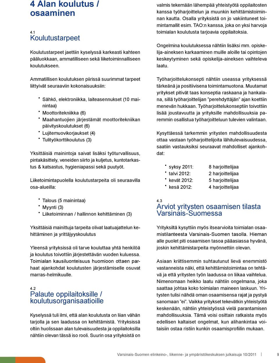 moottoritekniikan päivityskoulutukset (6) Lujitemuovikorjaukset (4) Tulityökorttikoulutus (3) Yksittäisiä mainintoja saivat lisäksi työturvallisuus, pintakäsittely, veneiden siirto ja kuljetus,