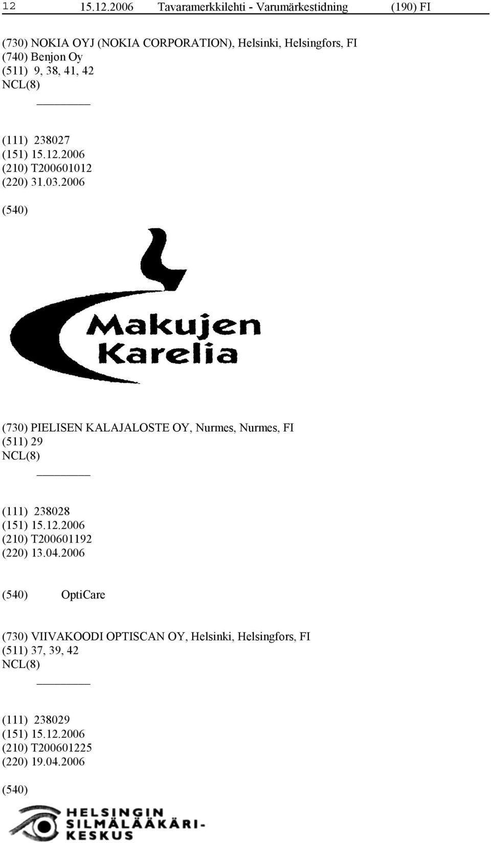2006 (730) PIELISEN KALAJALOSTE OY, Nurmes, Nurmes, FI (511) 29 (111) 238028 (210) T200601192 (220) 13.04.
