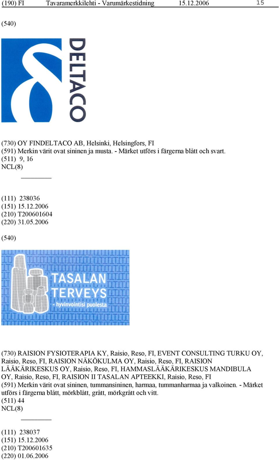 2006 (730) RAISION FYSIOTERAPIA KY, Raisio, Reso, FI, EVENT CONSULTING TURKU OY, Raisio, Reso, FI, RAISION NÄKÖKULMA OY, Raisio, Reso, FI, RAISION LÄÄKÄRIKESKUS OY, Raisio, Reso, FI,
