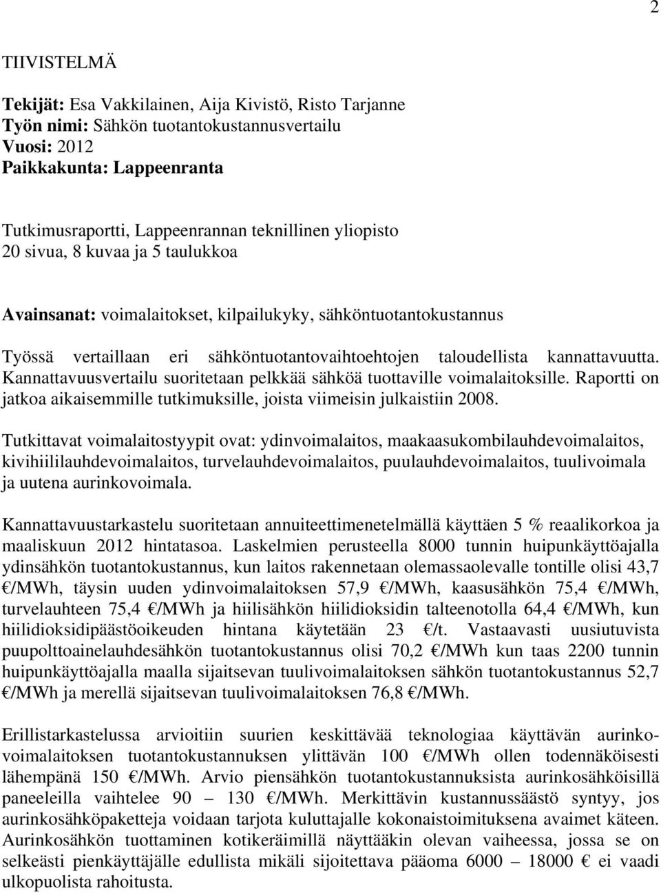 Kannattavuusvertailu suoritetaan pelkkää sähköä tuottaville voimalaitoksille. Raportti on jatkoa aikaisemmille tutkimuksille, joista viimeisin julkaistiin 2008.