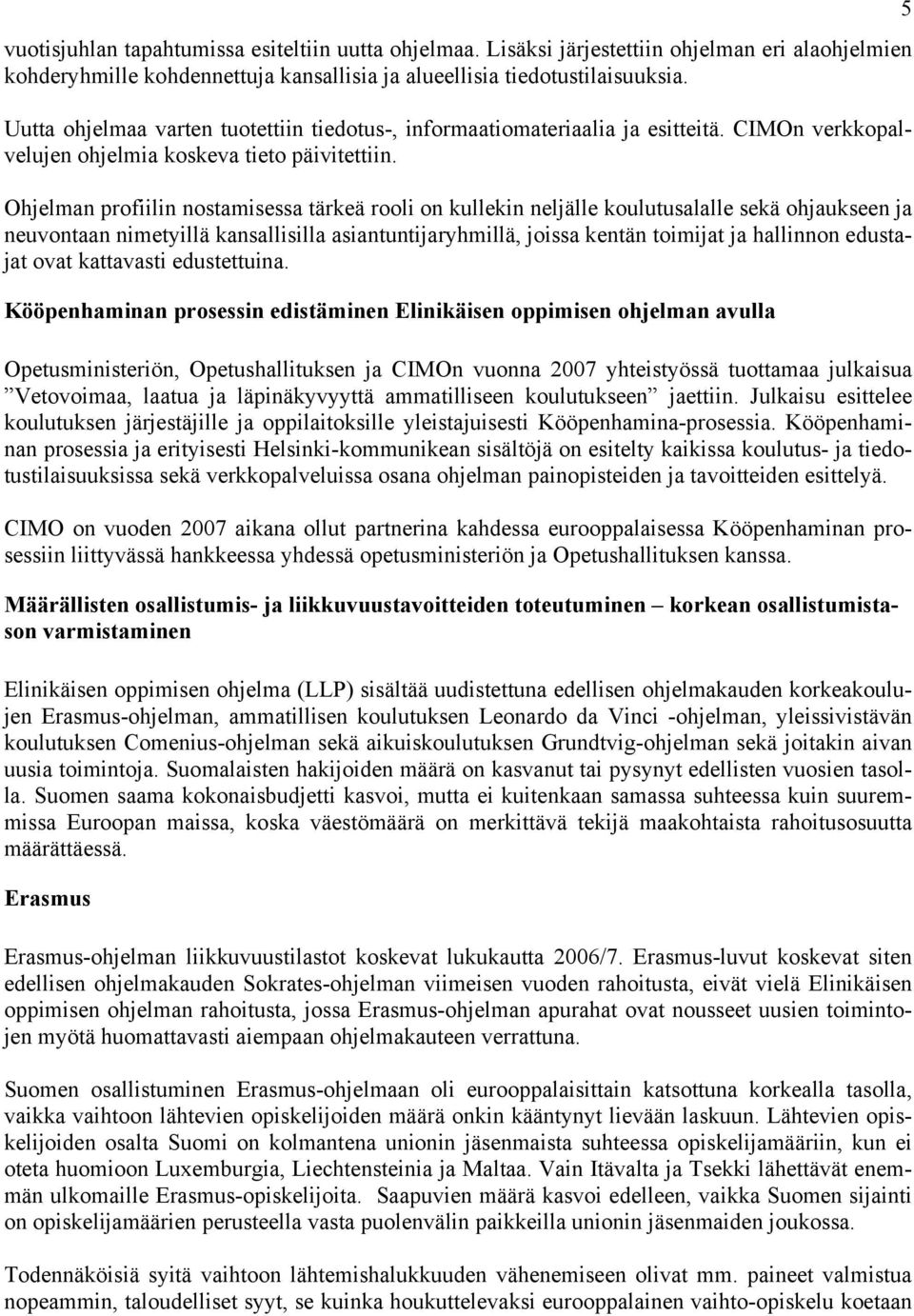 Ohjelman profiilin nostamisessa tärkeä rooli on kullekin neljälle koulutusalalle sekä ohjaukseen ja neuvontaan nimetyillä kansallisilla asiantuntijaryhmillä, joissa kentän toimijat ja hallinnon