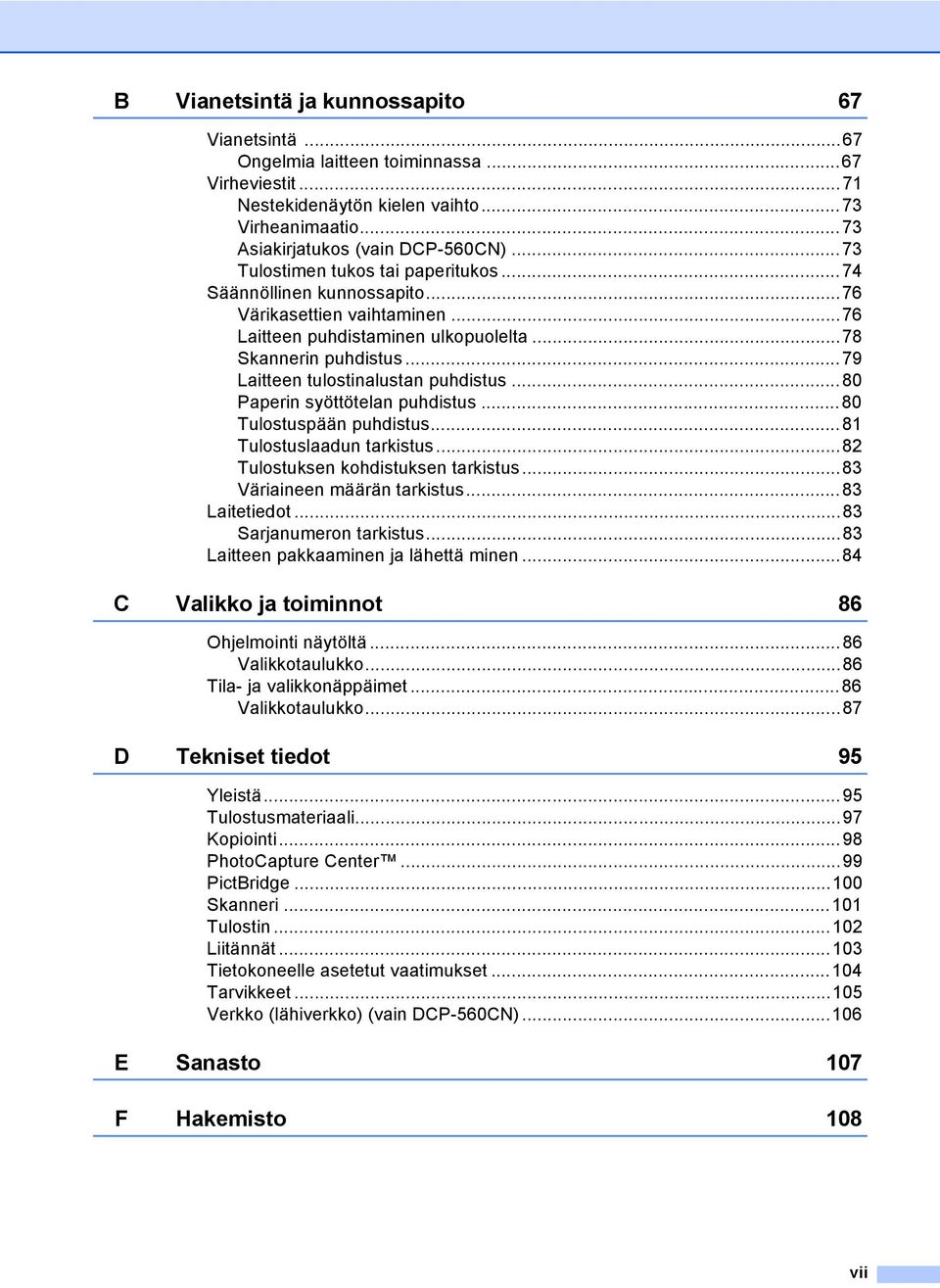 ..79 Laitteen tulostinalustan puhdistus...80 Paperin syöttötelan puhdistus...80 Tulostuspään puhdistus...81 Tulostuslaadun tarkistus...82 Tulostuksen kohdistuksen tarkistus.