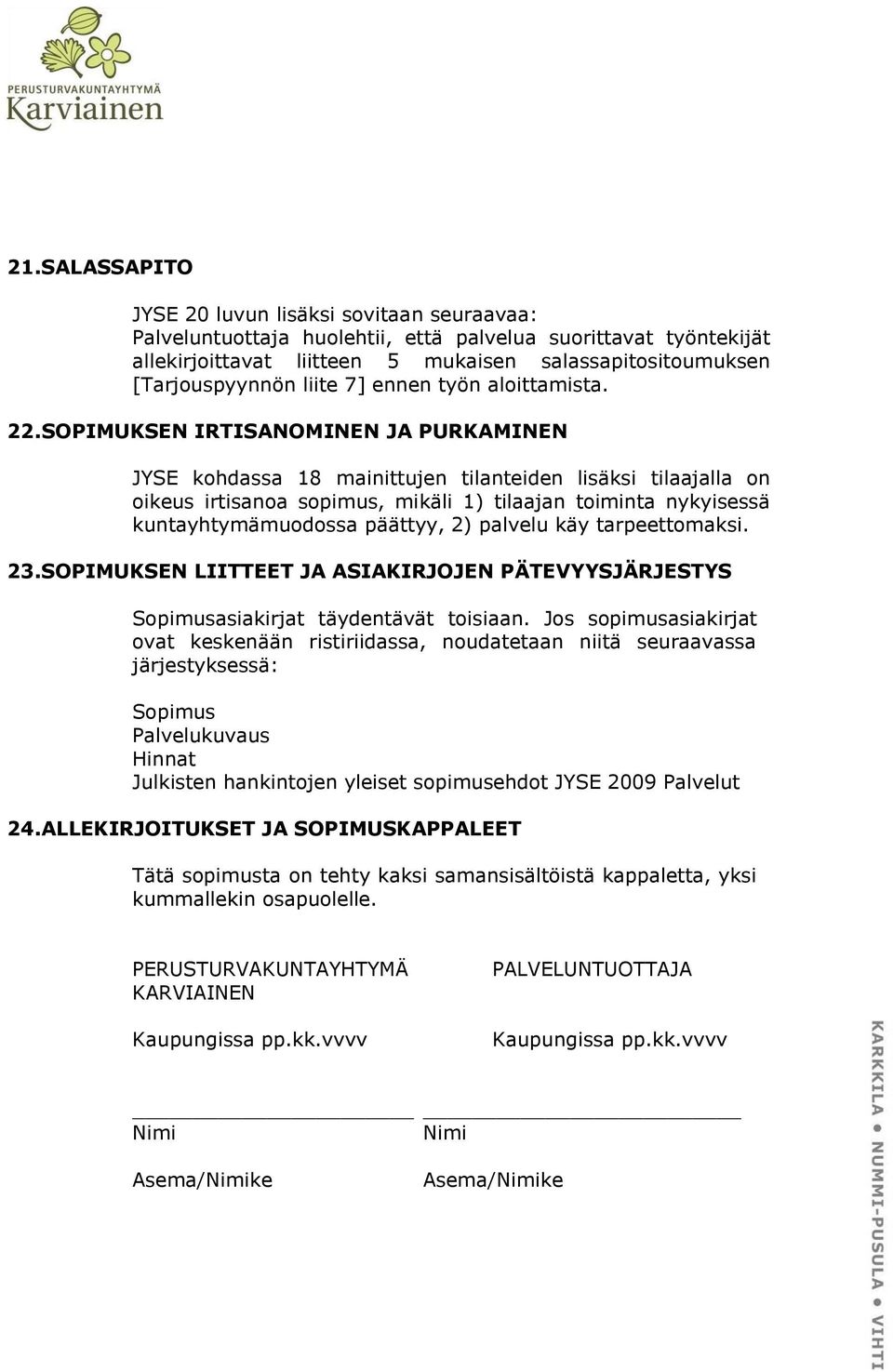 SOPIMUKSEN IRTISANOMINEN JA PURKAMINEN JYSE kohdassa 18 mainittujen tilanteiden lisäksi tilaajalla on oikeus irtisanoa sopimus, mikäli 1) tilaajan toiminta nykyisessä kuntayhtymämuodossa päättyy, 2)