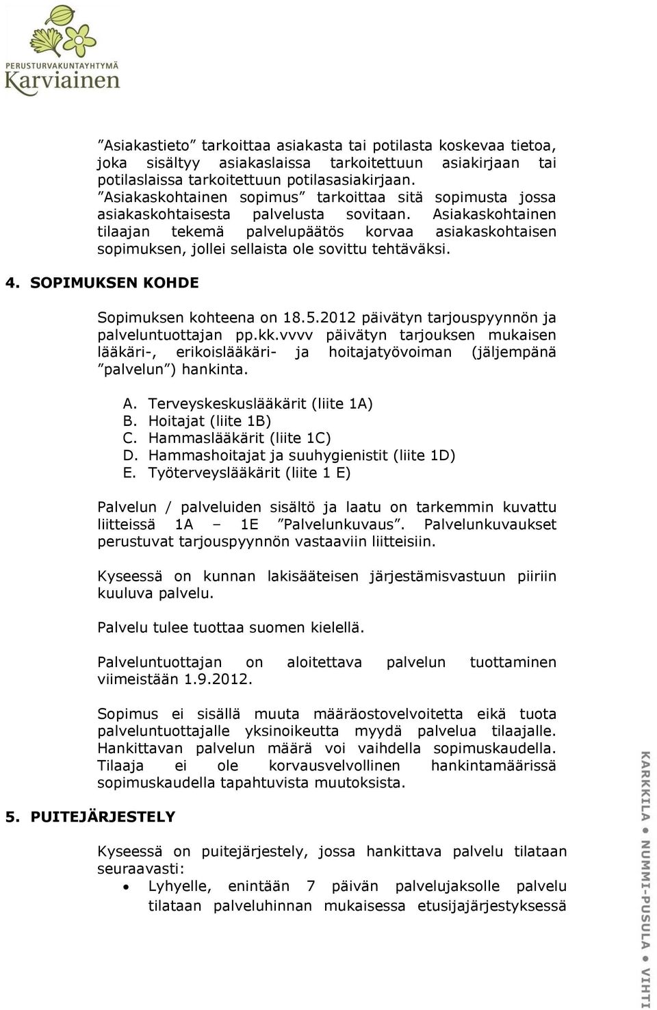 Asiakaskohtainen tilaajan tekemä palvelupäätös korvaa asiakaskohtaisen sopimuksen, jollei sellaista ole sovittu tehtäväksi. 4. SOPIMUKSEN KOHDE 5. PUITEJÄRJESTELY Sopimuksen kohteena on 18.5.2012 päivätyn tarjouspyynnön ja palveluntuottajan pp.