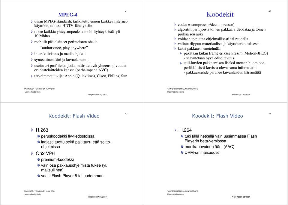 (parhaimpana AVC) tärkeimmät tukijat Apple (Quicktime), Cisco, Philips, Sun 41 Koodekit codec = compressor/decompressor) algoritmipari, joista toinen pakkaa videodataa ja toinen purkaa sen auki