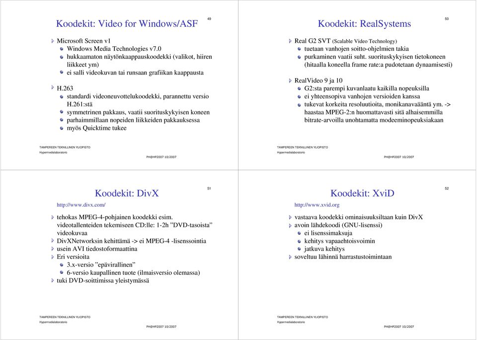 261:stä symmetrinen pakkaus, vaatii suorituskykyisen koneen parhaimmillaan nopeiden liikkeiden pakkauksessa myös Quicktime tukee Real G2 SVT (Scalable Video Technology) tuetaan vanhojen