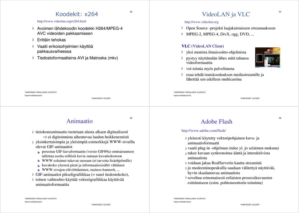 .. Erittäin tehokas Vaatii erikoisohjelmien käyttöä pakkausvaiheessa VLC (VideoLAN Client) yksi monista ilmaissoitto-ohjelmista Tiedostoformaatteina AVI ja Matroska (mkv) pystyy näyttämään lähes mitä