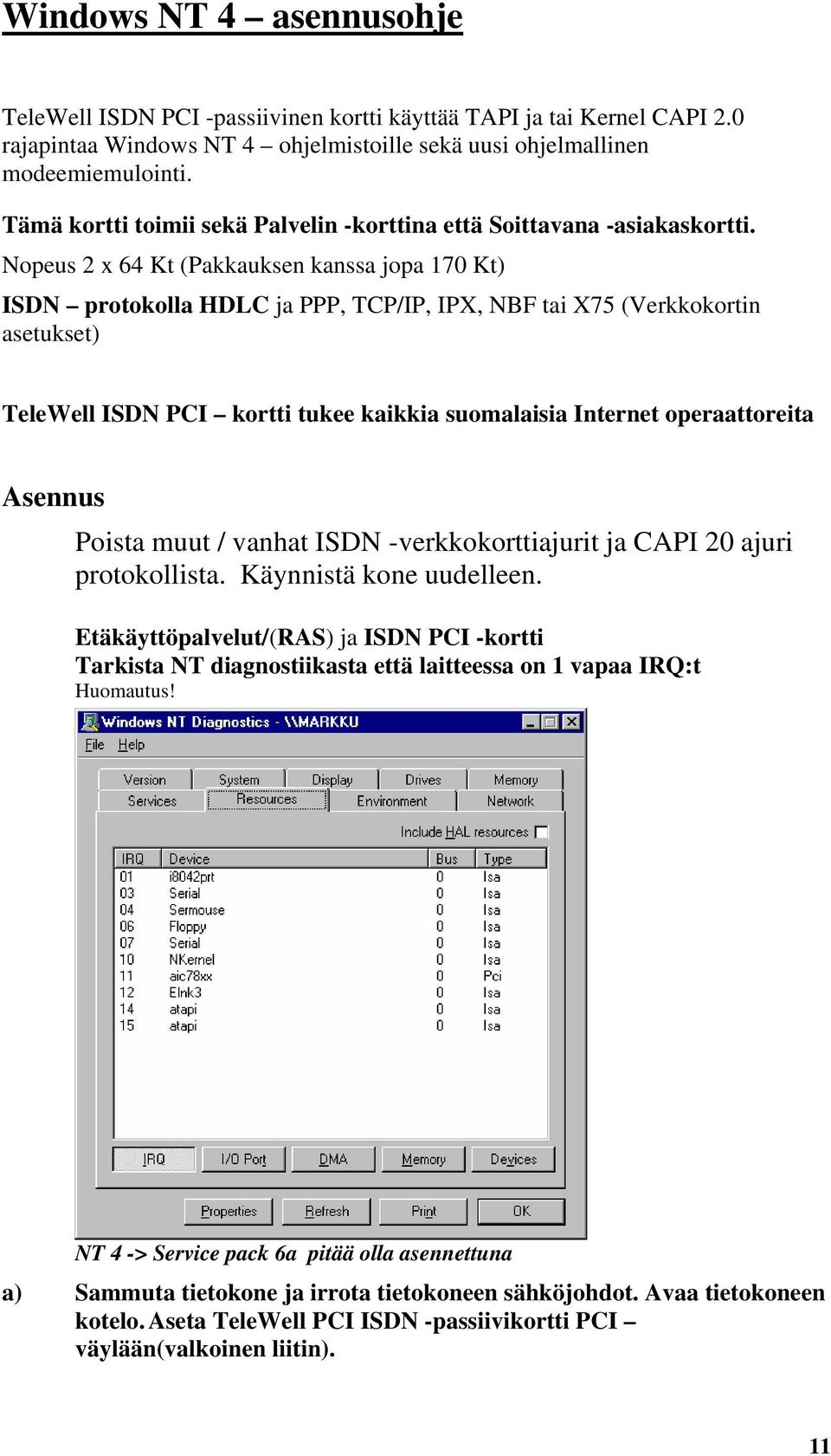 Nopeus 2 x 64 Kt (Pakkauksen kanssa jopa 170 Kt) ISDN protokolla HDLC ja PPP, TCP/IP, IPX, NBF tai X75 (Verkkokortin asetukset) TeleWell ISDN PCI kortti tukee kaikkia suomalaisia Internet