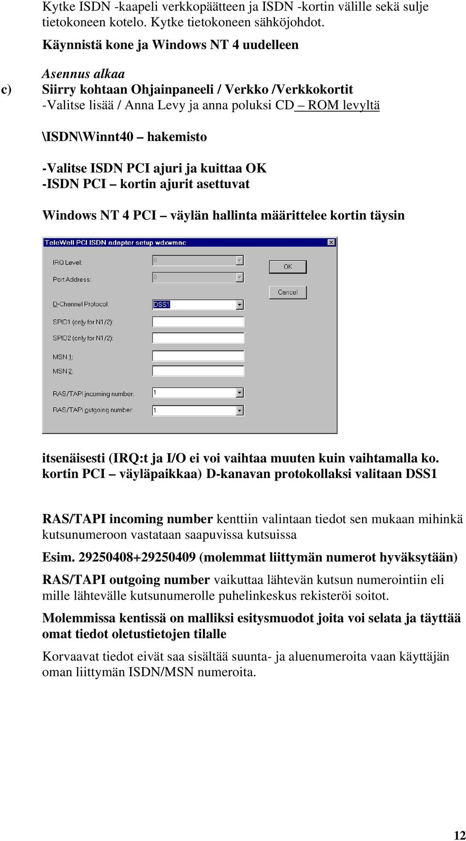 -Valitse ISDN PCI ajuri ja kuittaa OK -ISDN PCI kortin ajurit asettuvat Windows NT 4 PCI väylän hallinta määrittelee kortin täysin itsenäisesti (IRQ:t ja I/O ei voi vaihtaa muuten kuin vaihtamalla ko.