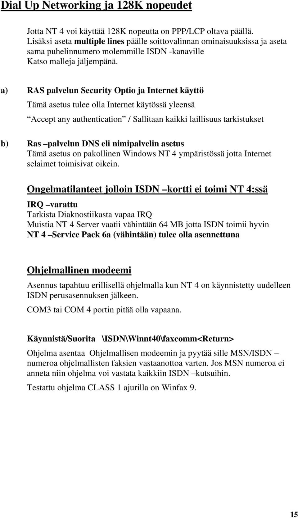 a) RAS palvelun Security Optio ja Internet käyttö Tämä asetus tulee olla Internet käytössä yleensä Accept any authentication / Sallitaan kaikki laillisuus tarkistukset b) Ras palvelun DNS eli