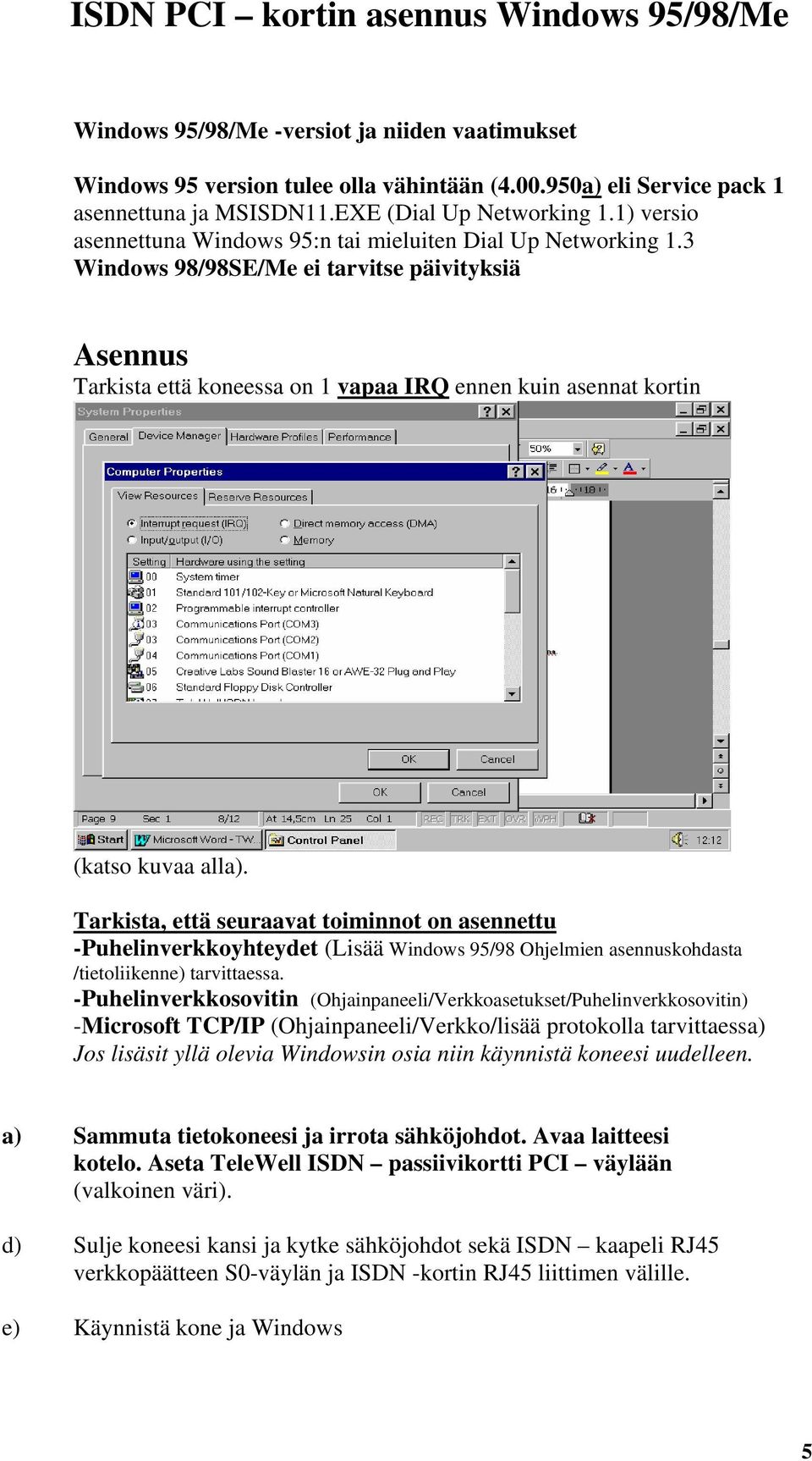3 Windows 98/98SE/Me ei tarvitse päivityksiä Asennus Tarkista että koneessa on 1 vapaa IRQ ennen kuin asennat kortin (katso kuvaa alla).