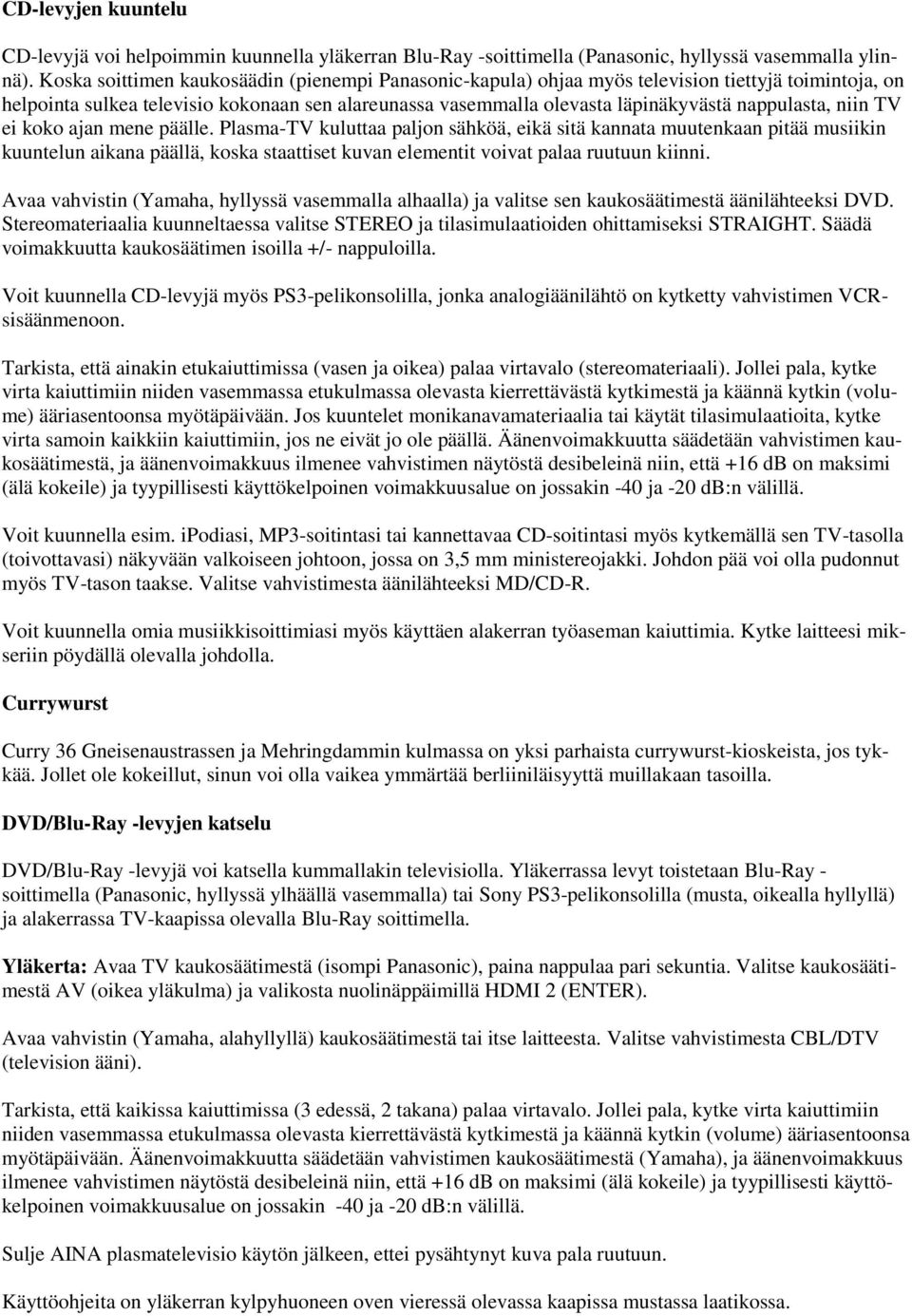 niin TV ei koko ajan mene päälle. Plasma-TV kuluttaa paljon sähköä, eikä sitä kannata muutenkaan pitää musiikin kuuntelun aikana päällä, koska staattiset kuvan elementit voivat palaa ruutuun kiinni.