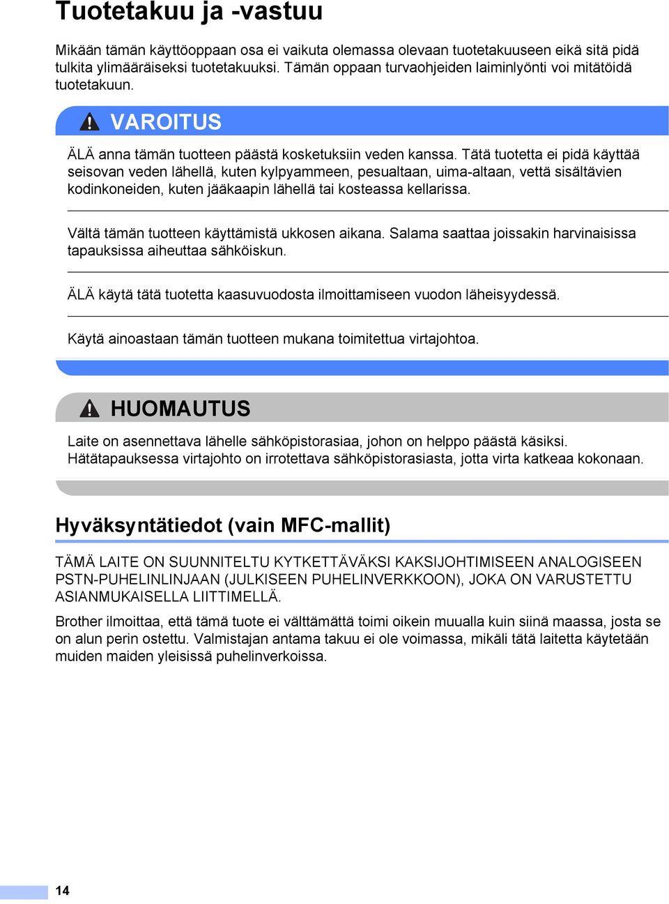 Tätä tuotetta ei pidä käyttää seisovan veden lähellä, kuten kylpyammeen, pesualtaan, uima-altaan, vettä sisältävien kodinkoneiden, kuten jääkaapin lähellä tai kosteassa kellarissa.