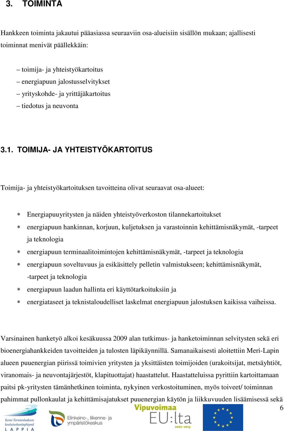 TOIMIJA- JA YHTEISTYÖKARTOITUS Toimija- ja yhteistyökartoituksen tavoitteina olivat seuraavat osa-alueet: Energiapuuyritysten ja näiden yhteistyöverkoston tilannekartoitukset energiapuun hankinnan,