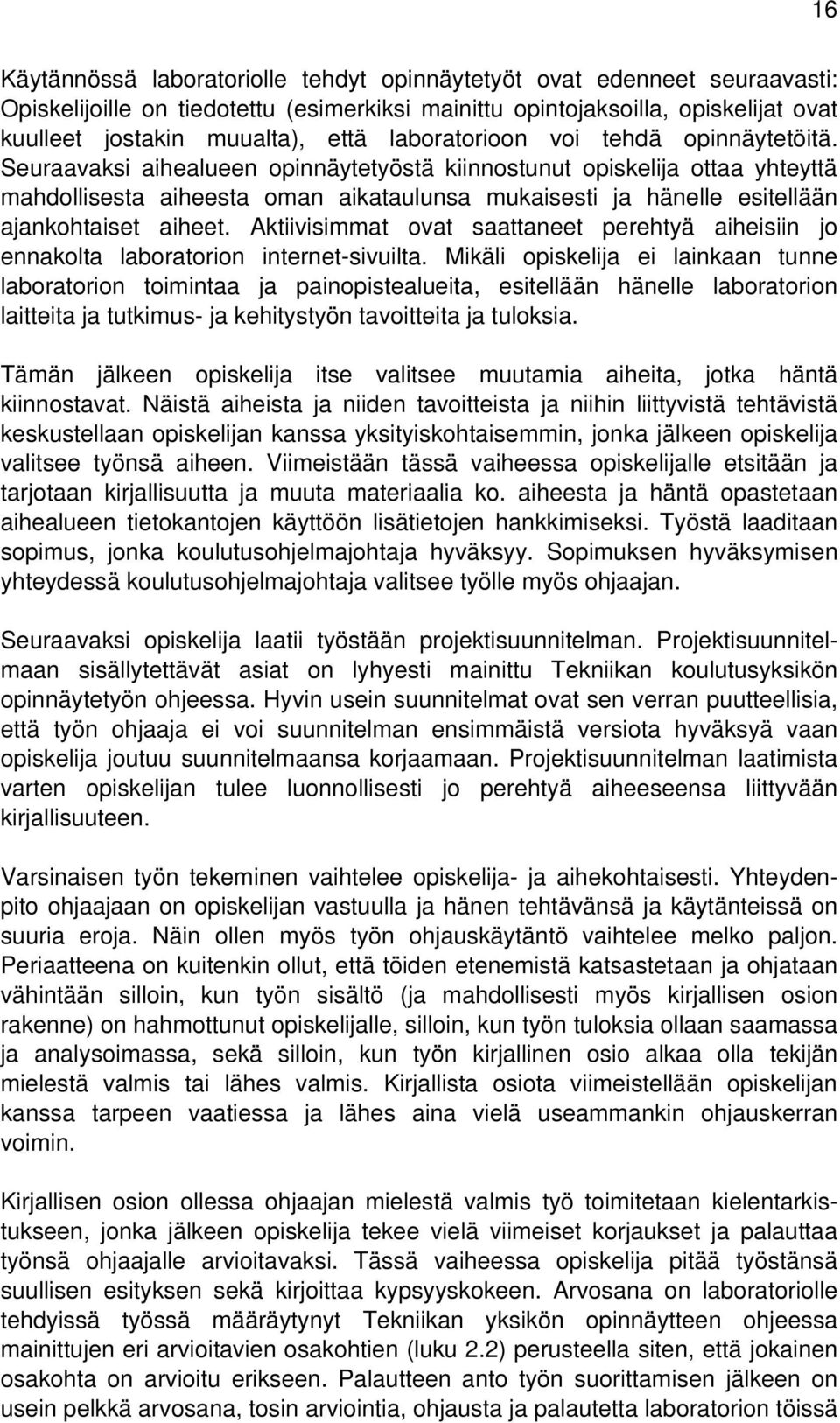 Seuraavaksi aihealueen opinnäytetyöstä kiinnostunut opiskelija ottaa yhteyttä mahdollisesta aiheesta oman aikataulunsa mukaisesti ja hänelle esitellään ajankohtaiset aiheet.