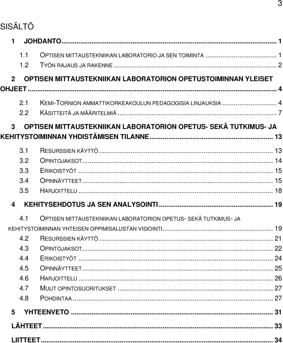 .. 13 3.1 RESURSSIEN KÄYTTÖ... 13 3.2 OPINTOJAKSOT... 14 3.3 ERIKOISTYÖT... 15 3.4 OPINNÄYTTEET... 15 3.5 HARJOITTELU... 18 4 KEHITYSEHDOTUS JA SEN ANALYSOINTI... 19 4.