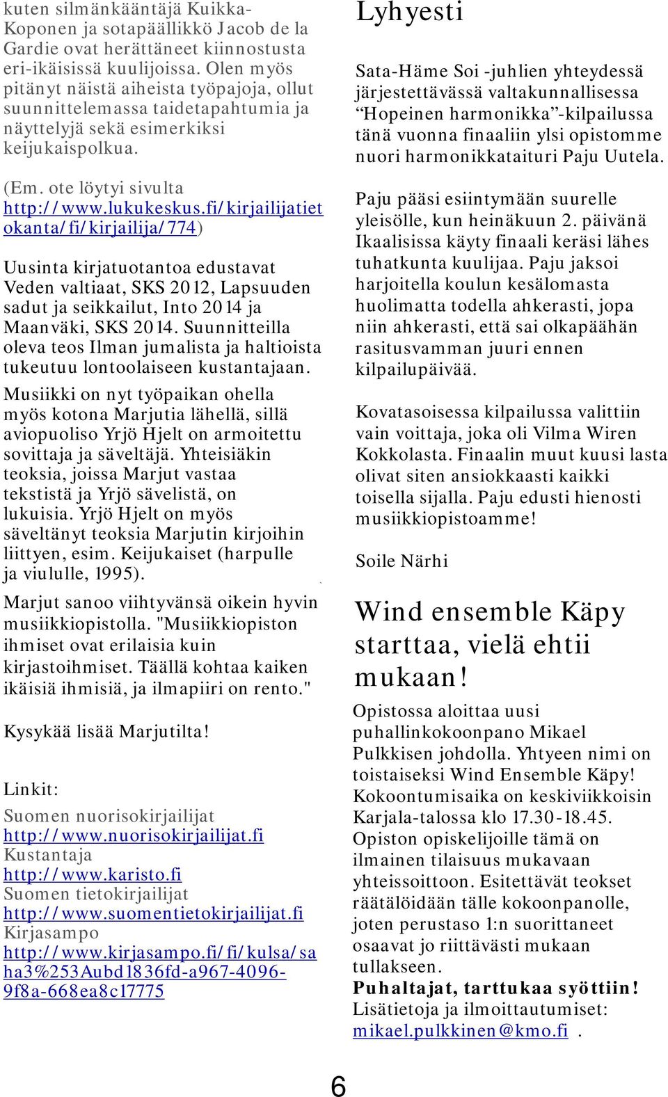 fi/kirjailijatiet okanta/fi/kirjailija/774) Uusinta kirjatuotantoa edustavat Veden valtiaat, SKS 2012, Lapsuuden sadut ja seikkailut, Into 2014 ja Maanväki, SKS 2014.