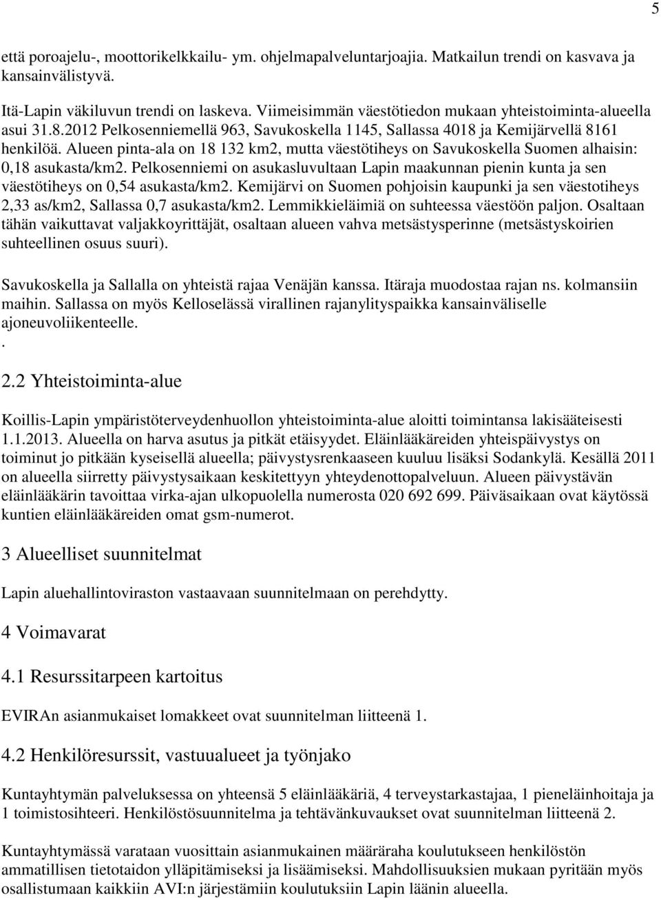 Alueen pinta-ala on 18 132 km2, mutta väestötiheys on Savukoskella Suomen alhaisin: 0,18 asukasta/km2.