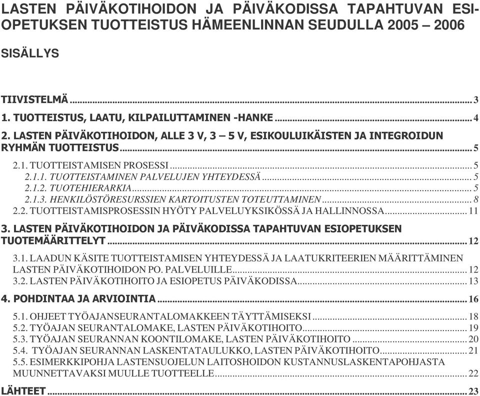 PALVELUILLE... 12 3.2. LASTEN PÄIVÄKOTIHOITO JA ESIOPETUS PÄIVÄKODISSA... 13... 16 5.1. OHJEET TYÖAJANSEURANTALOMAKKEEN TÄYTTÄMISEKSI... 18 5.2. TYÖAJAN SEURANTALOMAKE, LASTEN PÄIVÄKOTIHOITO... 19 5.