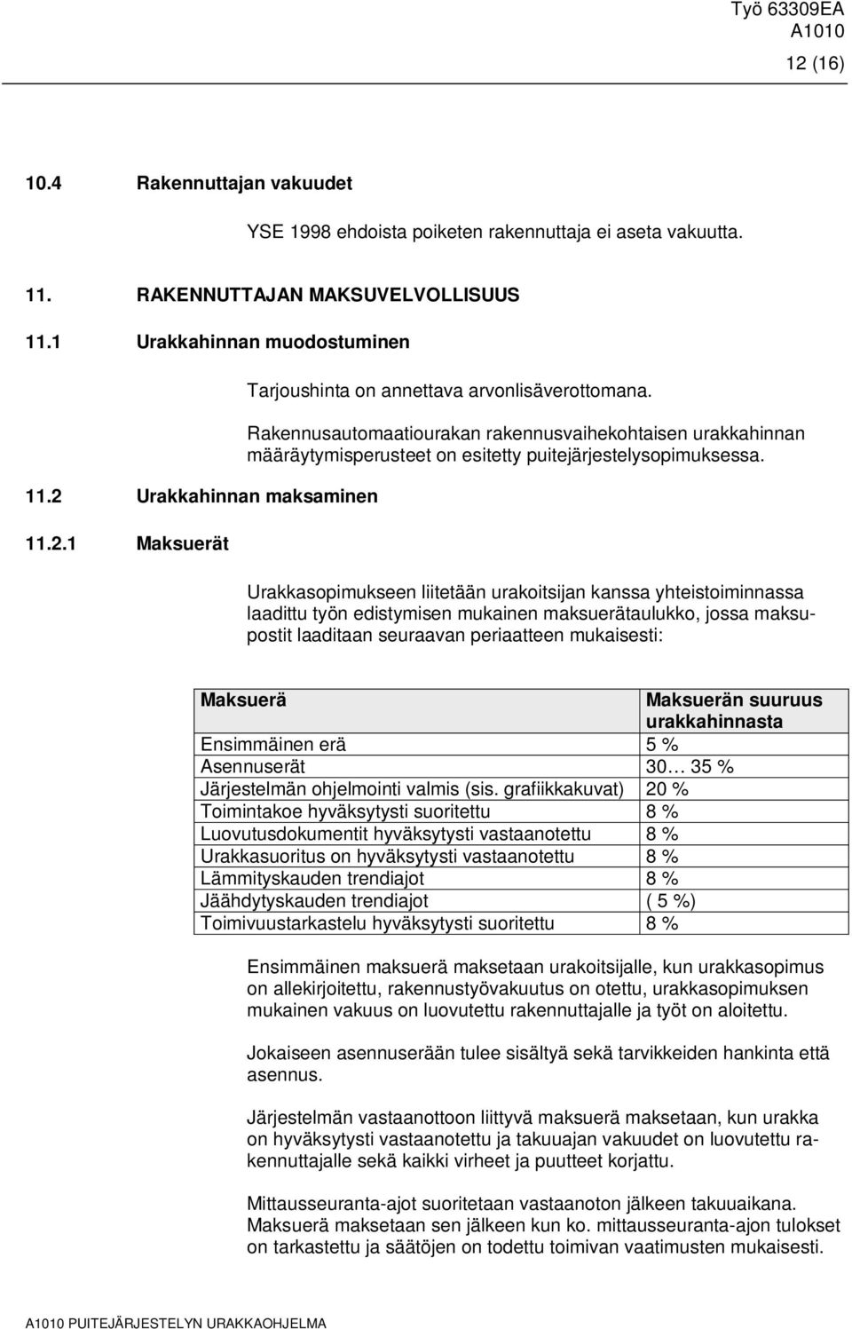 Urakkasopimukseen liitetään urakoitsijan kanssa yhteistoiminnassa laadittu työn edistymisen mukainen maksuerätaulukko, jossa maksupostit laaditaan seuraavan periaatteen mukaisesti: Maksuerä Maksuerän